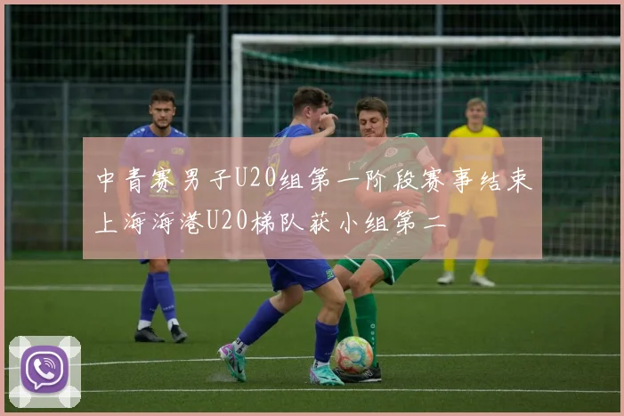 中青赛男子U20组第一阶段赛事结束上海海港U20梯队获小组第二