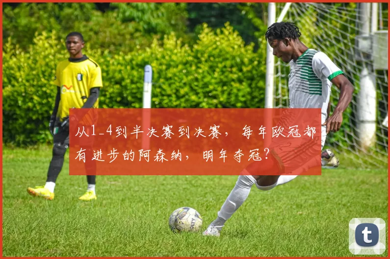 从1_4到半决赛到决赛，每年欧冠都有进步的阿森纳，明年夺冠？